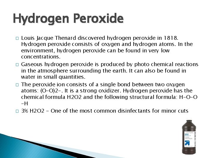 Hydrogen Peroxide � � Louis Jacque Thenard discovered hydrogen peroxide in 1818. Hydrogen peroxide