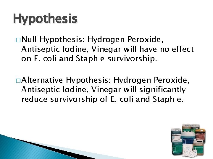 Hypothesis � Null Hypothesis: Hydrogen Peroxide, Antiseptic Iodine, Vinegar will have no effect on