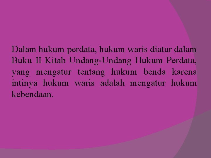 Dalam hukum perdata, hukum waris diatur dalam Buku II Kitab Undang-Undang Hukum Perdata, yang