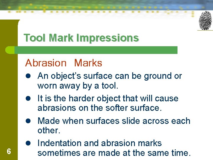 Tool Mark Impressions Abrasion Marks l An object’s surface can be ground or 6