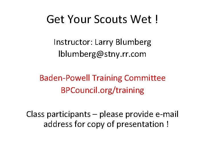 Get Your Scouts Wet ! Instructor: Larry Blumberg lblumberg@stny. rr. com Baden-Powell Training Committee