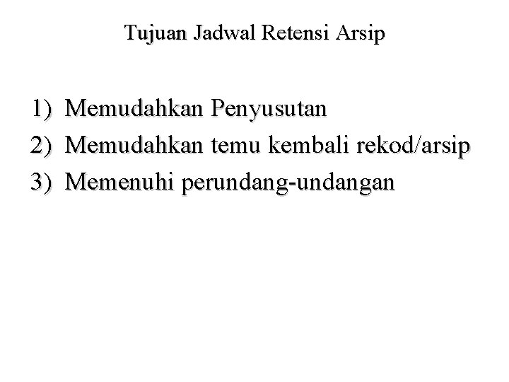 Tujuan Jadwal Retensi Arsip 1) Memudahkan Penyusutan 2) Memudahkan temu kembali rekod/arsip 3) Memenuhi