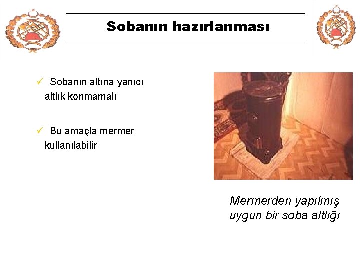 Sobanın hazırlanması ü Sobanın altına yanıcı altlık konmamalı ü Bu amaçla mermer kullanılabilir Mermerden