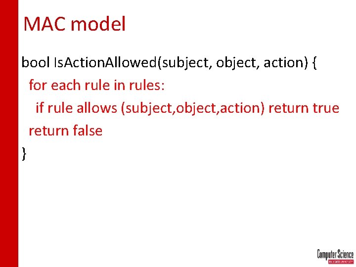 MAC model bool Is. Action. Allowed(subject, object, action) { for each rule in rules: