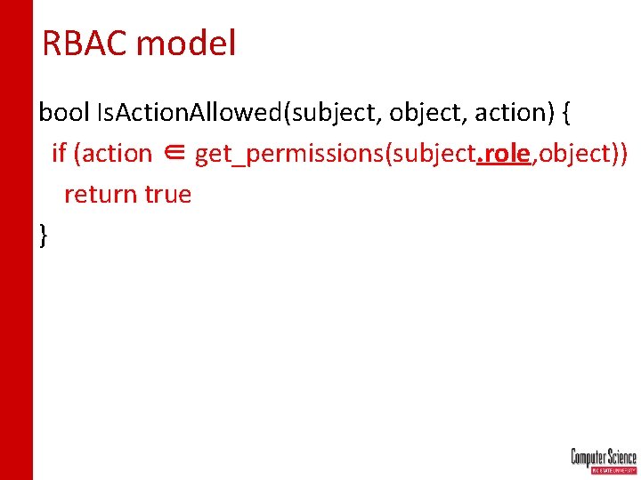 RBAC model bool Is. Action. Allowed(subject, object, action) { if (action ∈ get_permissions(subject. role,