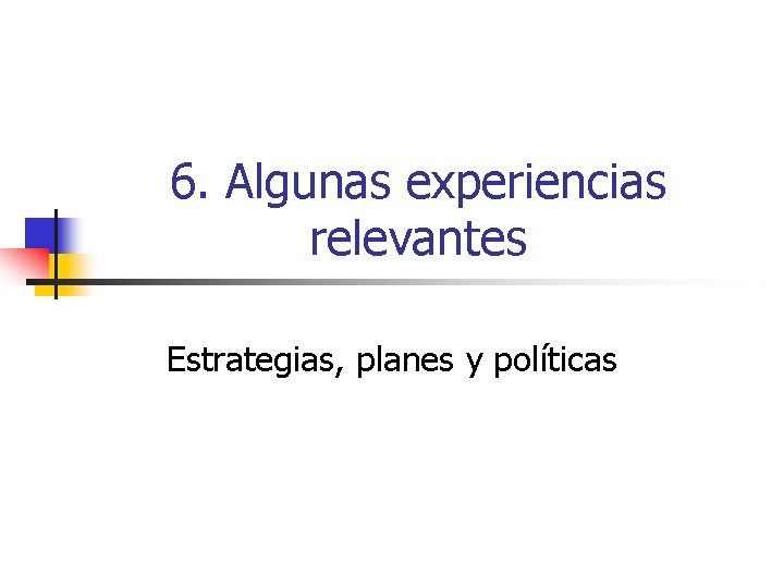 6. Algunas experiencias relevantes Estrategias, planes y políticas 