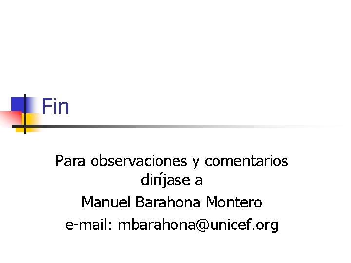 Fin Para observaciones y comentarios diríjase a Manuel Barahona Montero e-mail: mbarahona@unicef. org 