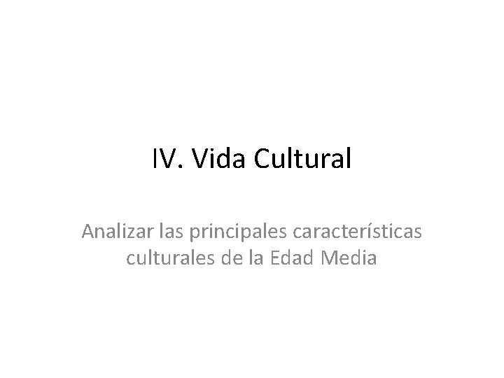 IV. Vida Cultural Analizar las principales características culturales de la Edad Media 