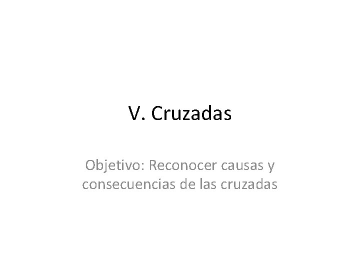 V. Cruzadas Objetivo: Reconocer causas y consecuencias de las cruzadas 