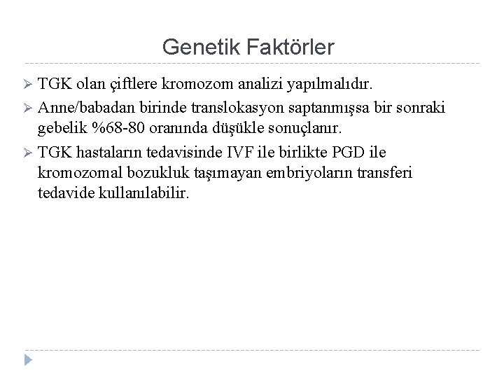 Genetik Faktörler TGK olan çiftlere kromozom analizi yapılmalıdır. Ø Anne/babadan birinde translokasyon saptanmışsa bir