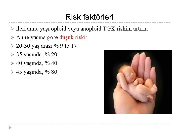 Risk faktörleri ileri anne yaşı öploid veya anöploid TGK riskini artırır. Ø Anne yaşına