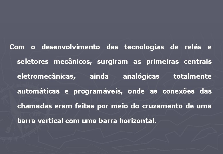 Com o desenvolvimento das tecnologias de relés e seletores mecânicos, surgiram as primeiras centrais