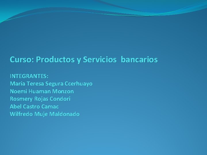Curso: Productos y Servicios bancarios INTEGRANTES: María Teresa Segura Ccerhuayo Noemi Huaman Monzon Rosmery