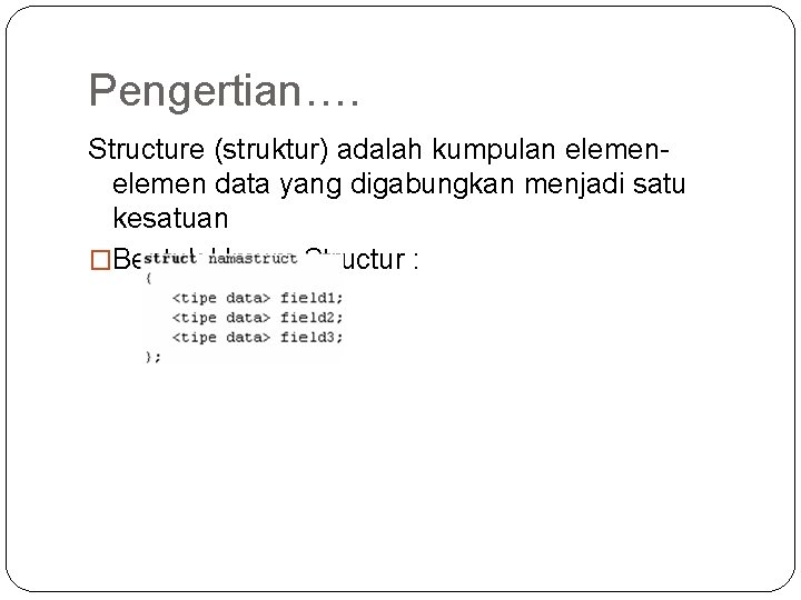 Pengertian…. Structure (struktur) adalah kumpulan elemen data yang digabungkan menjadi satu kesatuan �Bentuk Umum