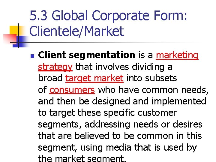 5. 3 Global Corporate Form: Clientele/Market n Client segmentation is a marketing strategy that