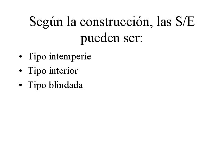 Según la construcción, las S/E pueden ser: • Tipo intemperie • Tipo interior •