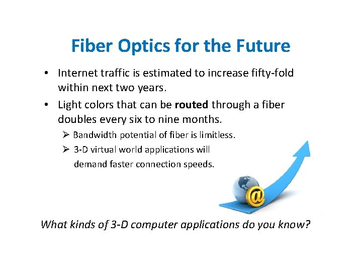 Fiber Optics for the Future • Internet traffic is estimated to increase fifty-fold within