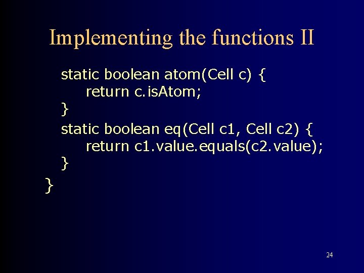 Implementing the functions II static boolean atom(Cell c) { return c. is. Atom; }