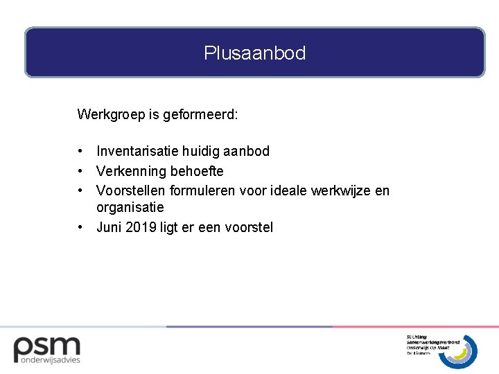 Plusaanbod Werkgroep is geformeerd: • Inventarisatie huidig aanbod • Verkenning behoefte • Voorstellen formuleren