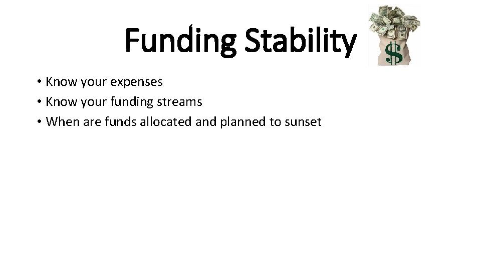 Funding Stability • Know your expenses • Know your funding streams • When are