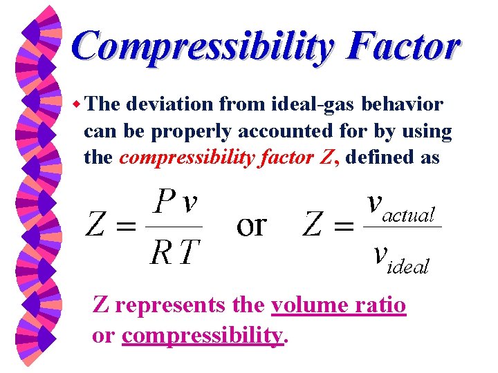 Compressibility Factor w The deviation from ideal-gas behavior can be properly accounted for by