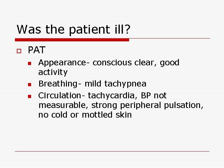 Was the patient ill? o PAT n n n Appearance- conscious clear, good activity