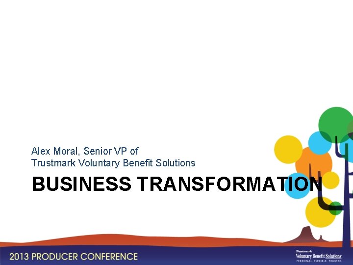 Alex Moral, Senior VP of Trustmark Voluntary Benefit Solutions BUSINESS TRANSFORMATION 