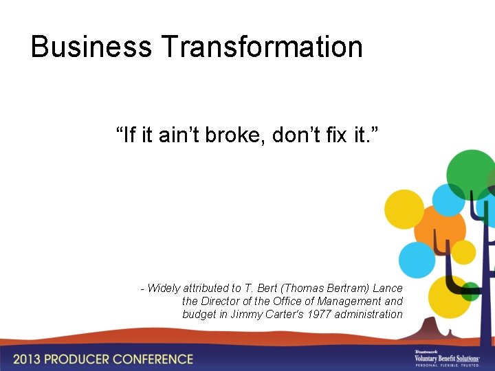 Business Transformation “If it ain’t broke, don’t fix it. ” - Widely attributed to