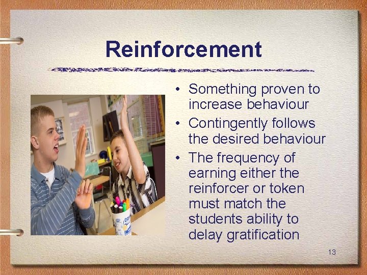 Reinforcement • Something proven to increase behaviour • Contingently follows the desired behaviour •