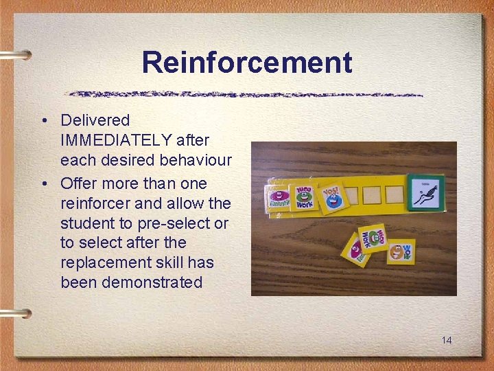 Reinforcement • Delivered IMMEDIATELY after each desired behaviour • Offer more than one reinforcer