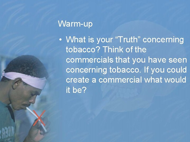 Warm-up • What is your “Truth” concerning tobacco? Think of the commercials that you