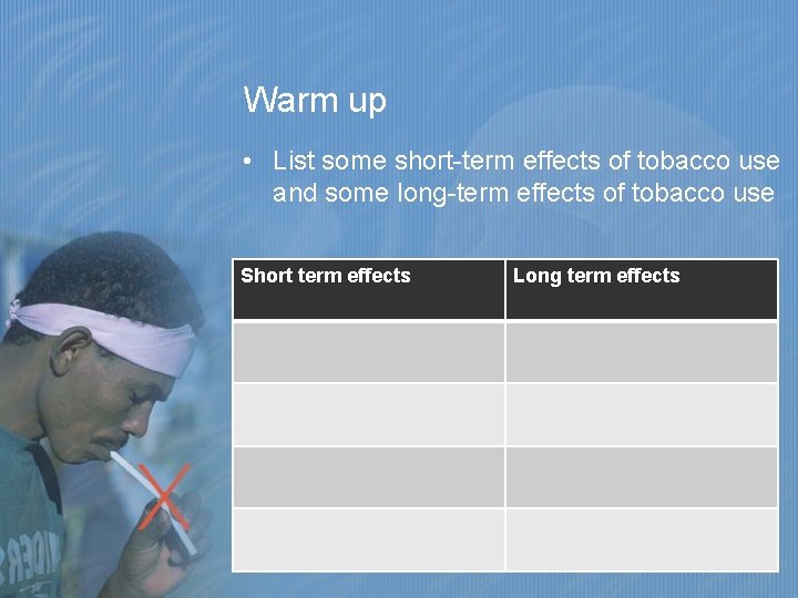 Warm up • List some short-term effects of tobacco use and some long-term effects