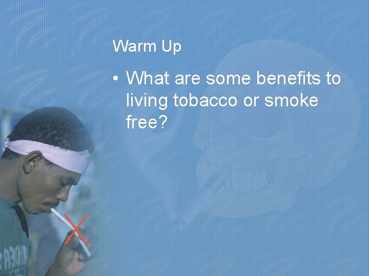 Warm Up • What are some benefits to living tobacco or smoke free? 