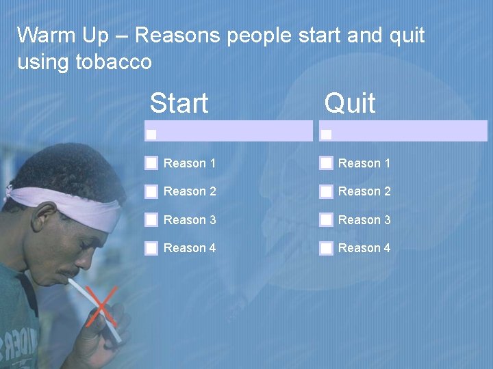 Warm Up – Reasons people start and quit using tobacco Start Quit Reason 1