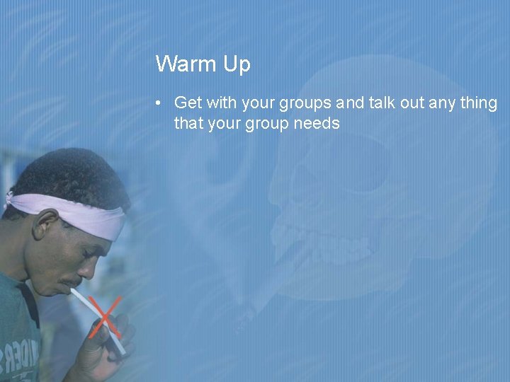 Warm Up • Get with your groups and talk out any thing that your