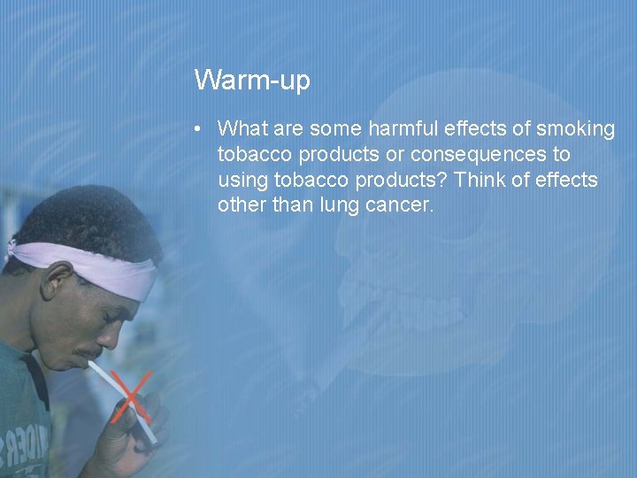 Warm-up • What are some harmful effects of smoking tobacco products or consequences to