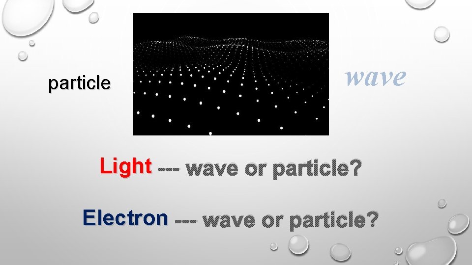 particle wave Light --- wave or particle? Electron --- wave or particle? 