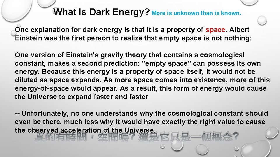 What Is Dark Energy? More is unknown than is known. One explanation for dark