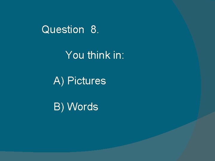 Question 8. You think in: A) Pictures B) Words Question 8. You think in: A) Pictures B) Words