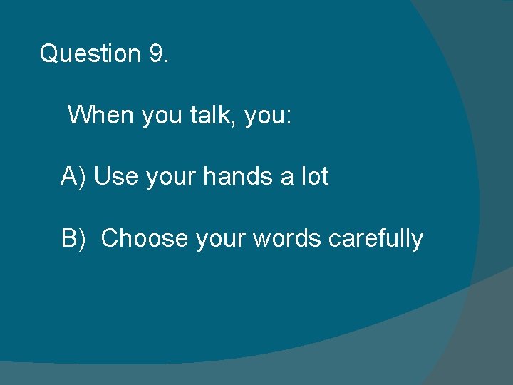 Question 9. When you talk, you: A) Use your hands a lot B) Choose Question 9. When you talk, you: A) Use your hands a lot B) Choose