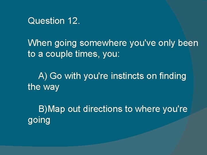 Question 12. When going somewhere you've only been to a couple times, you: A) Question 12. When going somewhere you've only been to a couple times, you: A)