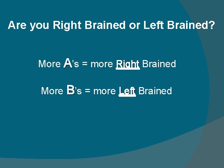 Are you Right Brained or Left Brained? More A’s = more Right Brained More Are you Right Brained or Left Brained? More A’s = more Right Brained More