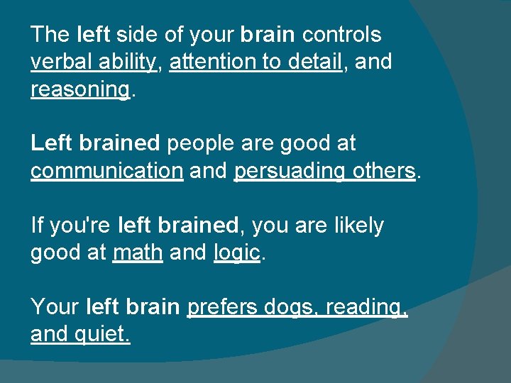 The left side of your brain controls verbal ability, attention to detail, and reasoning. The left side of your brain controls verbal ability, attention to detail, and reasoning.