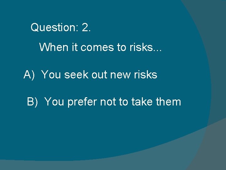 Question: 2. When it comes to risks. . . A) You seek out new Question: 2. When it comes to risks. . . A) You seek out new
