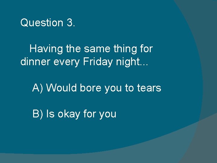 Question 3. Having the same thing for dinner every Friday night. . . A) Question 3. Having the same thing for dinner every Friday night. . . A)