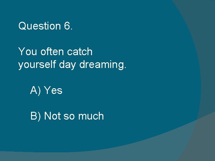 Question 6. You often catch yourself day dreaming. A) Yes B) Not so much Question 6. You often catch yourself day dreaming. A) Yes B) Not so much