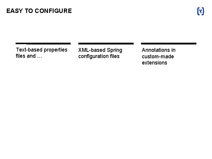 EASY TO CONFIGURE Text-based properties files and … XML-based Spring configuration files Annotations in