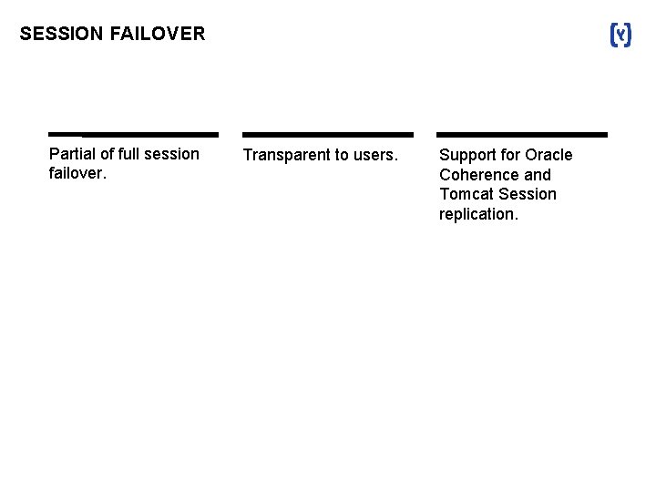 SESSION FAILOVER Partial of full session failover. Transparent to users. Support for Oracle Coherence