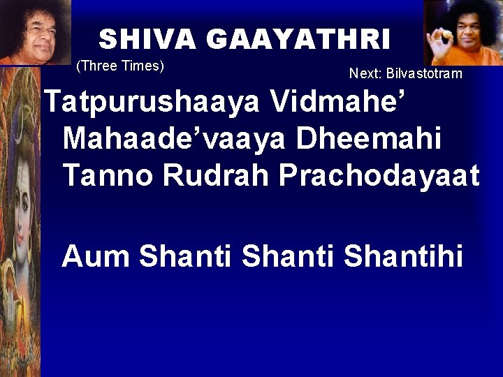 SHIVA GAAYATHRI (Three Times) Next: Bilvastotram Tatpurushaaya Vidmahe’ Mahaade’vaaya Dheemahi Tanno Rudrah Prachodayaat Aum