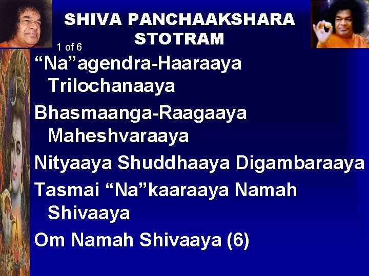 SHIVA PANCHAAKSHARA STOTRAM 1 of 6 “Na”agendra-Haaraaya Trilochanaaya Bhasmaanga-Raagaaya Maheshvaraaya Nityaaya Shuddhaaya Digambaraaya Tasmai